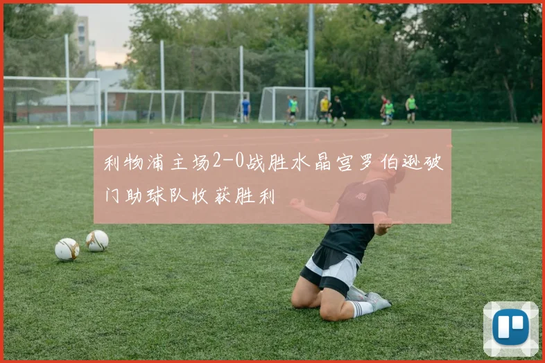 利物浦主场2-0战胜水晶宫罗伯逊破门助球队收获胜利