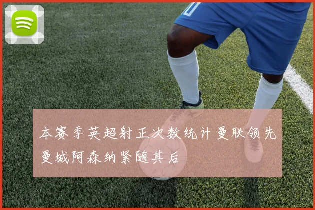 本赛季英超射正次数统计曼联领先曼城阿森纳紧随其后