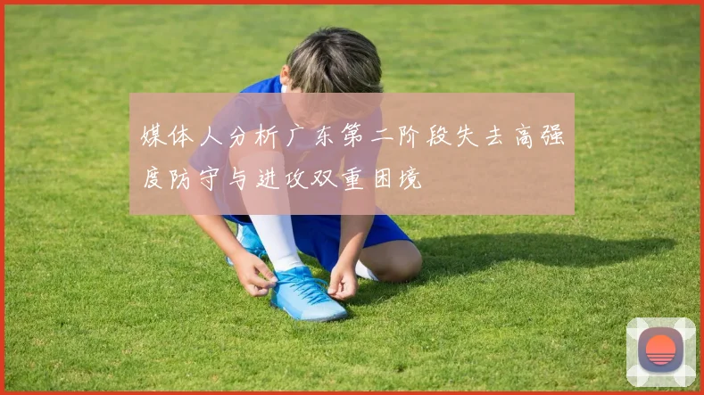 媒体人分析广东第二阶段失去高强度防守与进攻双重困境