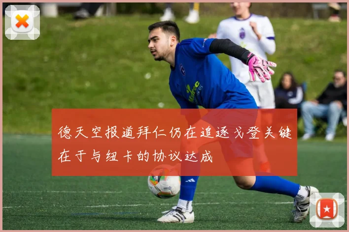 德天空报道拜仁仍在追逐戈登关键在于与纽卡的协议达成